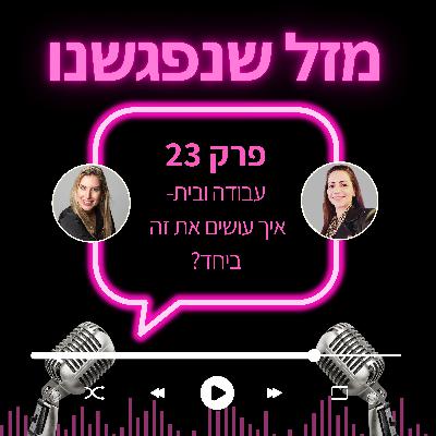 23. בית ועבודה- איך עושים את זה ביחד? 23. בית ועבודה- איך עושים את זה ביחד?
