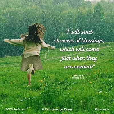 Ezekiel 34:26- "I Will Send Showers of Blessings, Which Will Come Just When They Are Needed!" Ezekiel 34:26- "I Will Send Showers of Blessings, Which Will Come Just When They Are Needed!"