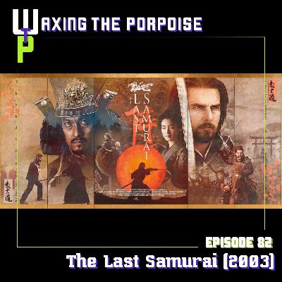 Ep. 82 - The Last Samurai (2003)