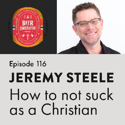 Episode 116: Jeremy Steele - How To Not Suck As a Christian