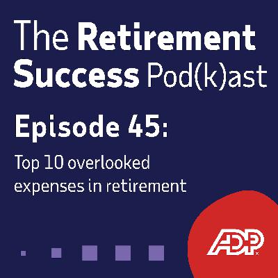 Ep. 45: Top 10 overlooked expenses in retirement