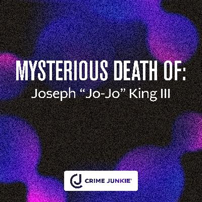MYSTERIOUS DEATH OF: Joseph “Jo-Jo” King III