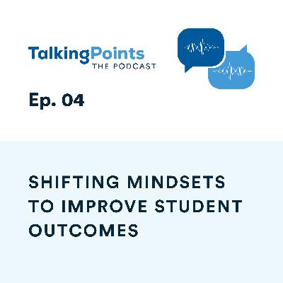 Ep. 04 - Shifting Mindsets to Improve Student Outcomes Ep. 04 - Shifting Mindsets to Improve Student Outcomes