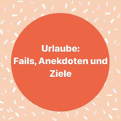 Urlaube: Fails, Anekdoten und Ziele