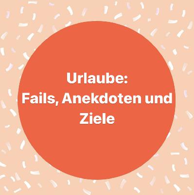 Urlaube: Fails, Anekdoten und Ziele