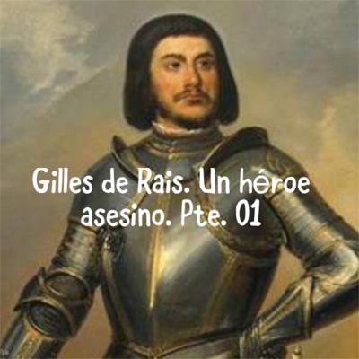 Ep. 31. Gilles de Rais. La historia de un héroe convertido en asesino. Parte 01. Ep. 31. Gilles de Rais. La historia de un héroe convertido en asesino. Parte 01.
