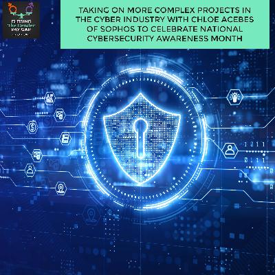 Taking On More Complex Projects In The Cyber Industry With Chloe Acebes Of Sophos To Celebrate National Cybersecurity Awareness Month
