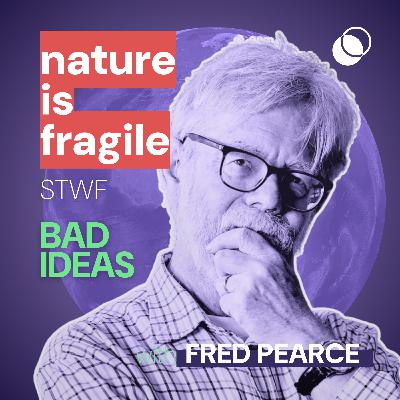 Bad Idea #41 "nature is fragile" with Fred Pearce