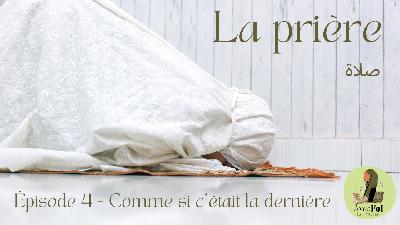 Episode 4 - La prière (Salat) : Comme si c'était la dernière