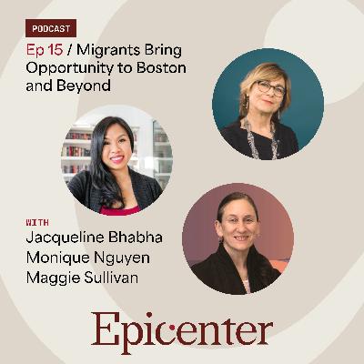 Migrants Bring Opportunity to Boston and Beyond (with Jacqueline Bhabha, Monique Nguyen, and Maggie Sullivan)