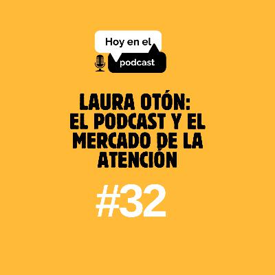 Hoy en el Podcast #32 | Laura Otón: el podcast y el mercado de la atención Hoy en el Podcast #32 | Laura Otón: el podcast y el mercado de la atención