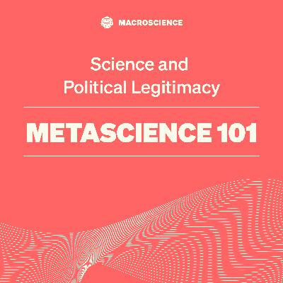 Metascience 101 - EP7: “Science and Political Legitimacy"