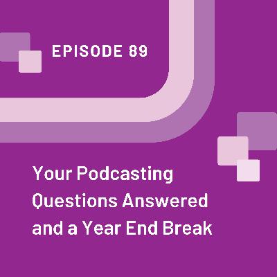 Your Podcasting Questions Answered and a Year End Break - EP 89