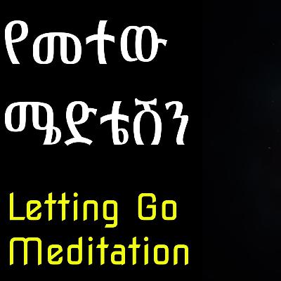 የመተው ሜድቴሽን: Letting go Meditation የመተው ሜድቴሽን: Letting go Meditation
