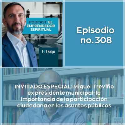 308 - INVITADO ESPECIAL: Miguel Treviño ex presidente municipal-la importancia de la participación ciudadana en los asuntos públicos