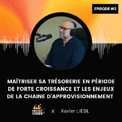#2 Xavier Liebl : Maîtriser sa trésorerie en période de forte croissance et les enjeux de la chaine d'approvisionnement !