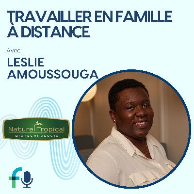 Travailler en Famille à distance : surmonter les défis et réussir ensemble - Leslie Amoussouga de Naturel Tropical Biotechnologies