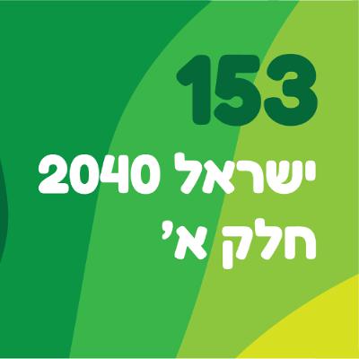 פרק 153: ישראל 2040 חלק א׳