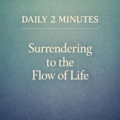 Daily 2 Minutes. Surrendering to the Flow of Life.