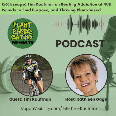 156: Escape: Tim Kaufman on Beating Addiction at 400 Pounds to Find Purpose, and Thriving Plant-Based