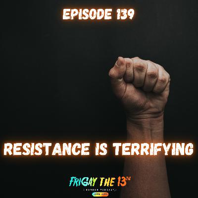 EPISODE 139: RESISTANCE IS TERRIFYING