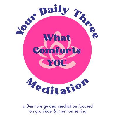 Your Daily Three Meditation - What Comforts YOU