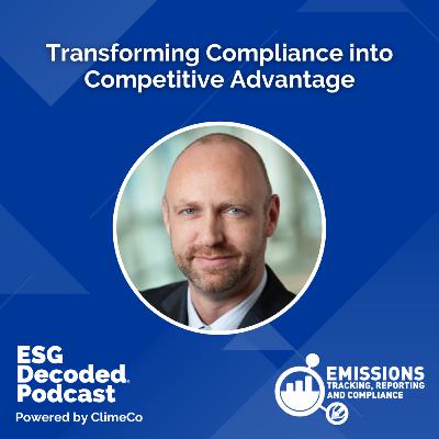 Transforming Compliance into Competitive Advantage | ESG Decoded Podcast #158