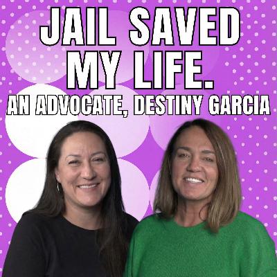 Jail Saved my Life. An Advocate, Destiny Garcia