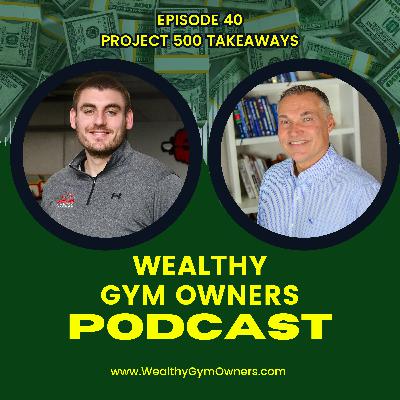 Wealthy Gym Owners - 40 - Project 500 Takeaways