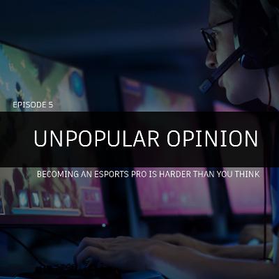 Unpopular Opinion Episode 5: Becoming an esports pro is harder than you think