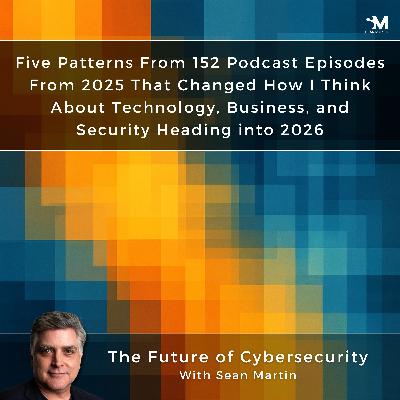 Five Patterns From 152 Episodes That Reshaped How I Think About Security, Technology, and Work Heading into 2026 | A Musing On the Future of Cybersecurity with Sean Martin and TAPE9 | Read by TAPE9