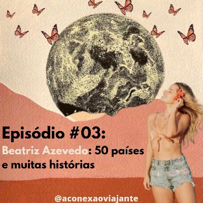 #03 Beatriz Azevedo: 50 países e muitas histórias