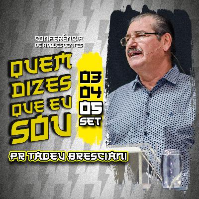 Quem Dizes Que Eu Sou | Dia 3 - Manhã | Pr. Tadeu Bresciani