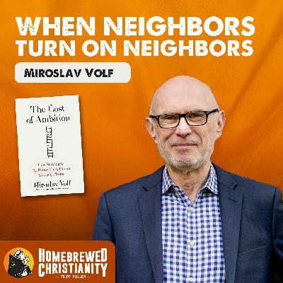 When Neighbors Turn on Neighbors with Miroslav Volf