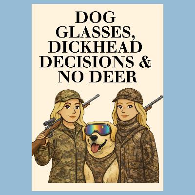 Dog Glasses, Dickhead Decisions and No Deer Dog Glasses, Dickhead Decisions and No Deer
