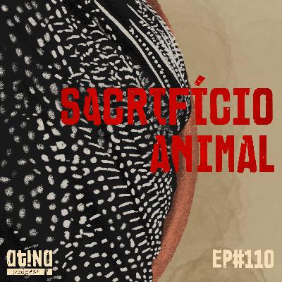 Atina Pra Isso #110: Sacrifício Animal