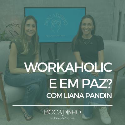 Workaholic e em paz? Com Liana Pandin
