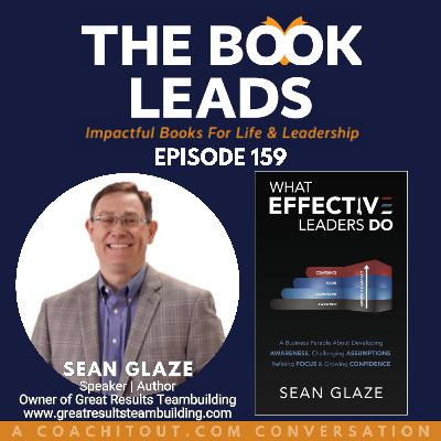 Episode 159: Sean Glaze & his book, What Effective Leaders Do: A Business Parable About Developing AWARENESS, Challenging ASSUMPTIONS, Refining FOCUS & Growing CONFIDENCE Episode 159: Sean Glaze & his book, What Effective Leaders Do: A Business Parable About Developing AWARENESS, Challenging ASSUMPTIONS, Refining FOCUS & Growing CONFIDENCE