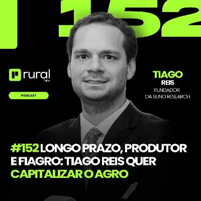 #RT152 Longo Prazo, Produtor e Fiagro: Tiago Reis quer Capitalizar o Agro