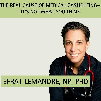 Episode 14: The Real Cause of Medical Gaslighting—It's Not What You Think with guest Dr. Efrat Lemandre