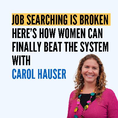 Job Searching Is Broken - Here’s How Women Can Finally Beat the System with Carol Hauser Job Searching Is Broken - Here’s How Women Can Finally Beat the System with Carol Hauser