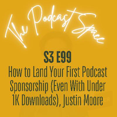 S3 99. How to Land Your First Podcast Sponsorship (Even With Under 1K Downloads) With Justin Moore