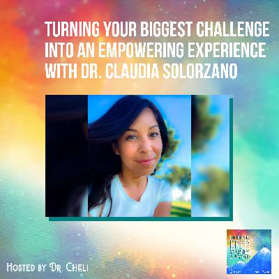 Turning Your Biggest Challenge Into An Empowering Experience With Dr. Claudia Solorzano