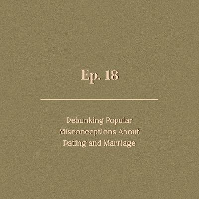 Ep. 18 | Debunking Popular Misconceptions About Dating and Marriage