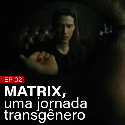 #02 - Matrix, uma jornada transgênero #02 - Matrix, uma jornada transgênero