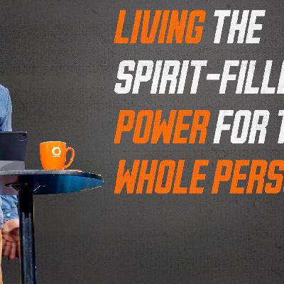 LIVING THE SPIRIT-FILLED LIFE: POWER FOR THE WHOLE PERSON