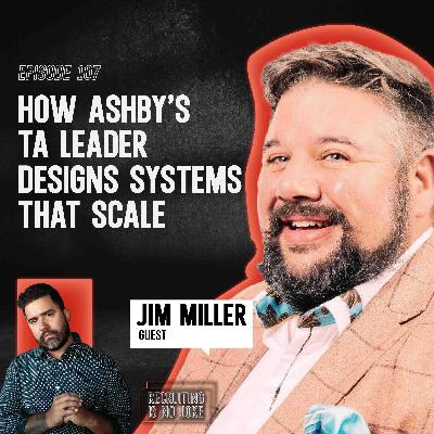 Episode 107: How Ashby’s TA Leader Designs Systems That Scale with Jim Miller