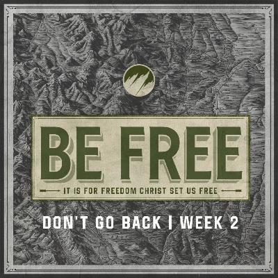 Don't Go Back | BE FREE | Week 2