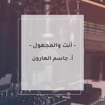 أنت والمجهول ..
