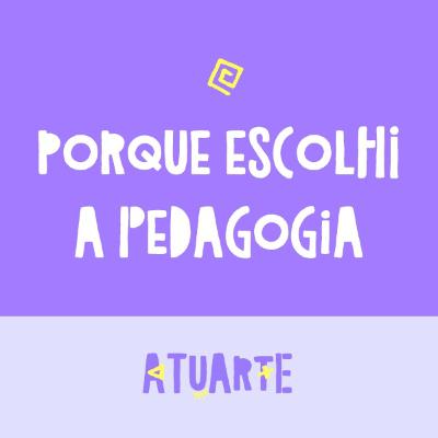 Atuarte 04 - Porque escolhi a Pedagogia